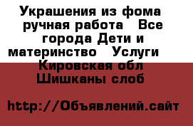 Украшения из фома  ручная работа - Все города Дети и материнство » Услуги   . Кировская обл.,Шишканы слоб.